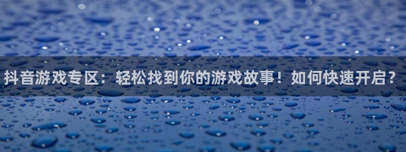星欧娱乐什么意思：抖音游戏专区：轻松找到你的游戏故事！如何快