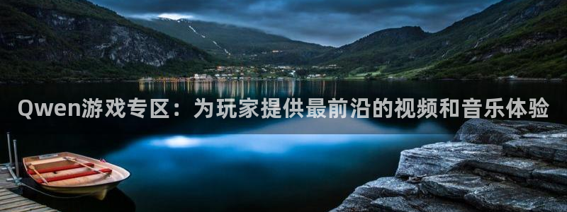星欧娱乐科技：Qwen游戏专区：为玩家提供最前沿的视频和音乐