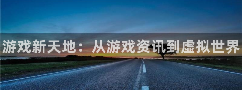 星欧娱乐网页登录入口下载：游戏新天地：从游戏资讯到虚拟世界