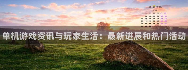 星欧娱乐网址官网：单机游戏资讯与玩家生活：最新进展和热门活动