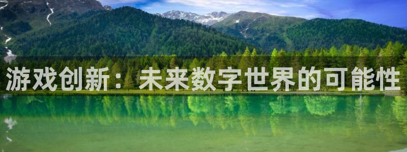 星欧娱乐平台官方网站：游戏创新：未来数字世界的可能性