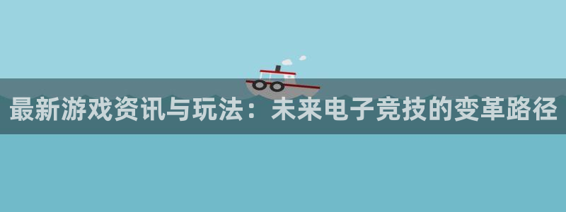 星欧娱乐怎么注册：最新游戏资讯与玩法：未来电子竞技的变革路径