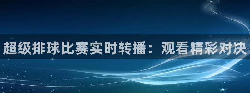 nba小九直播免费观看直播在线：超级排球比赛实时转播：观看精彩对决