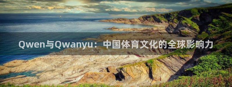 小九直播nba免费观看：Qwen与Qwanyu：中国体育文化的全球影响力